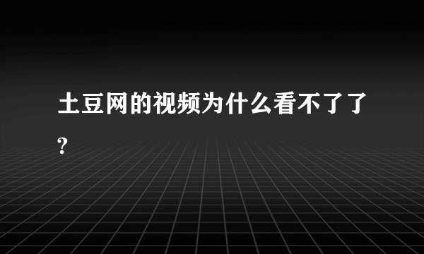 土豆网的视频为什么看不了了?