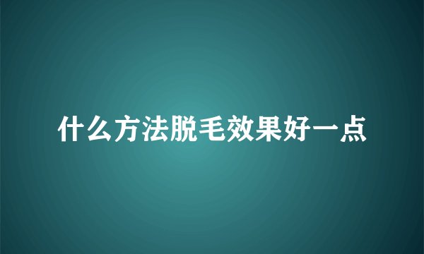 什么方法脱毛效果好一点