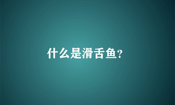 什么是滑舌鱼？