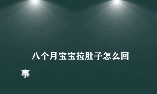 
    八个月宝宝拉肚子怎么回事
  