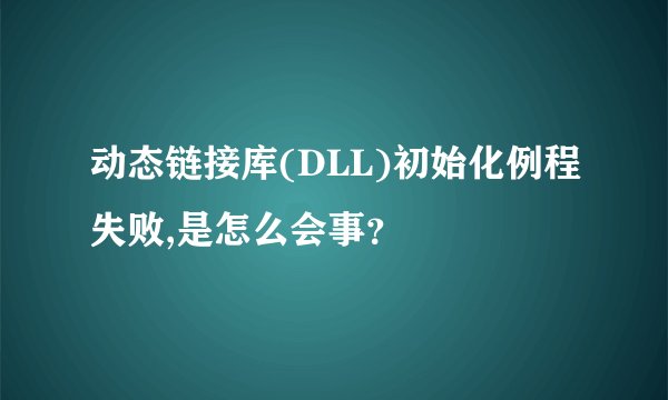 动态链接库(DLL)初始化例程失败,是怎么会事？