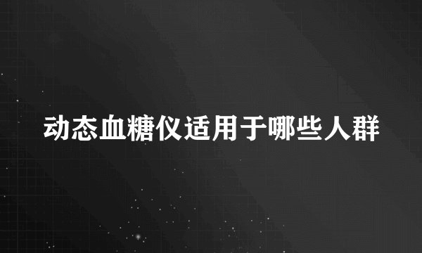 动态血糖仪适用于哪些人群