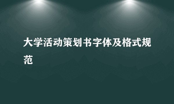 大学活动策划书字体及格式规范