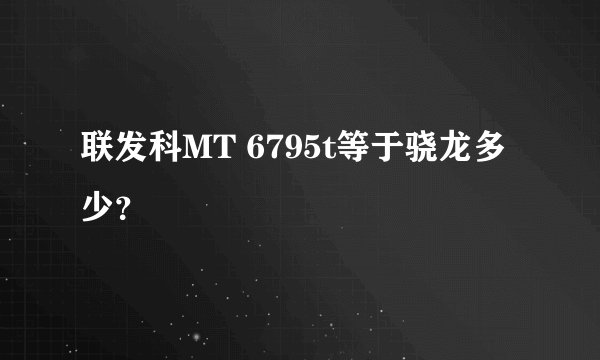 联发科MT 6795t等于骁龙多少？