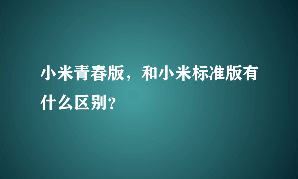 小米青春版，和小米标准版有什么区别？