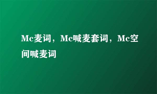 Mc麦词，Mc喊麦套词，Mc空间喊麦词