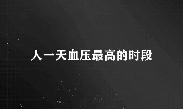 人一天血压最高的时段