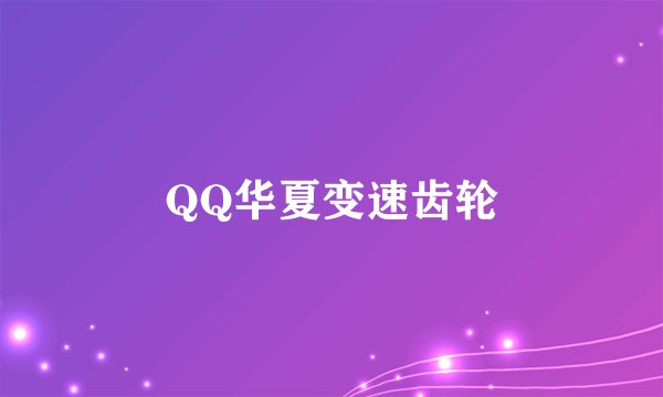 QQ华夏变速齿轮
