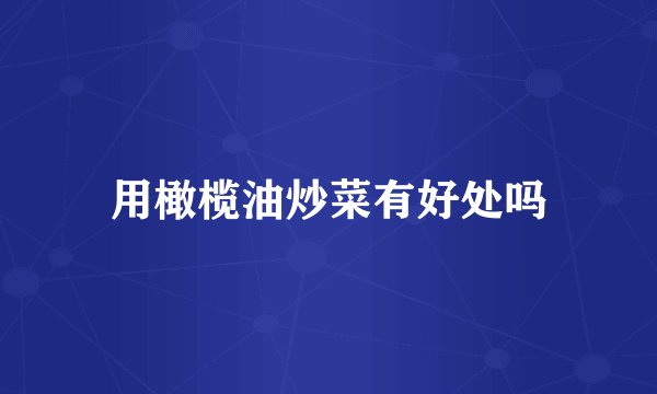 用橄榄油炒菜有好处吗