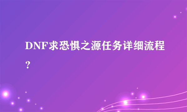 DNF求恐惧之源任务详细流程？