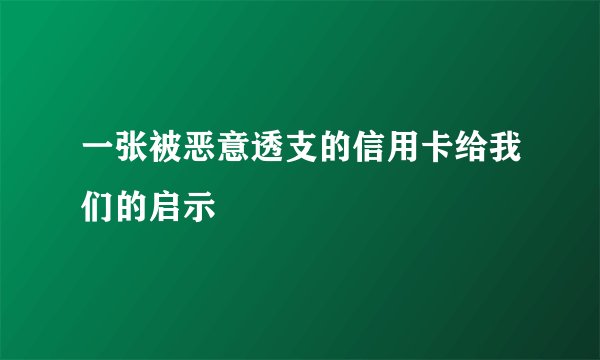 一张被恶意透支的信用卡给我们的启示