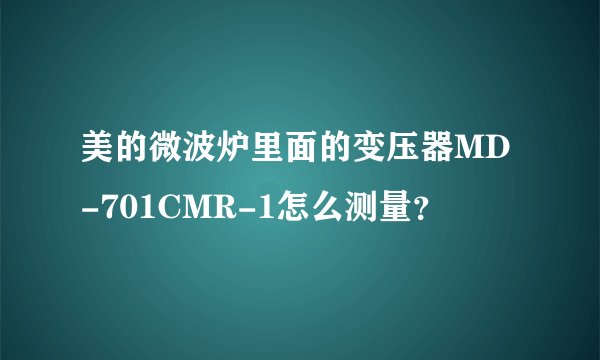 美的微波炉里面的变压器MD-701CMR-1怎么测量？
