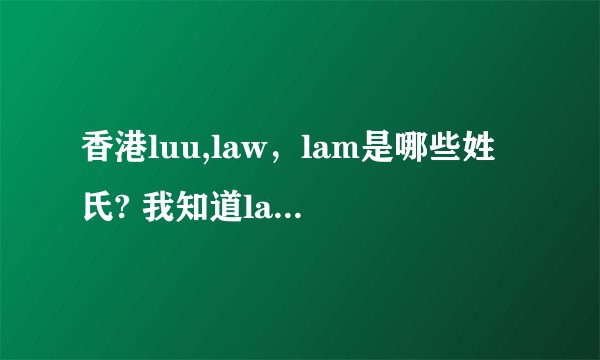 香港luu,law，lam是哪些姓氏? 我知道lau是刘但听说luu也是刘？