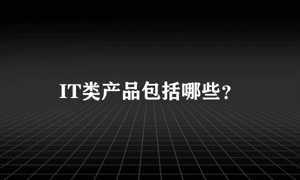 IT类产品包括哪些？