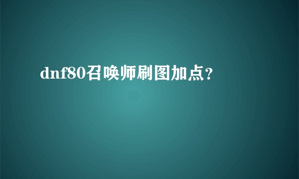 dnf80召唤师刷图加点？