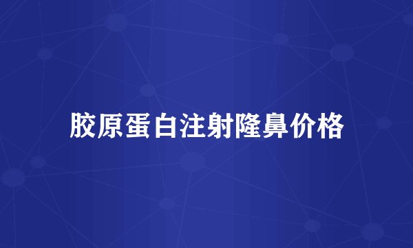 胶原蛋白注射隆鼻价格