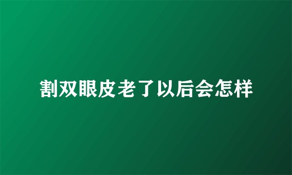 割双眼皮老了以后会怎样