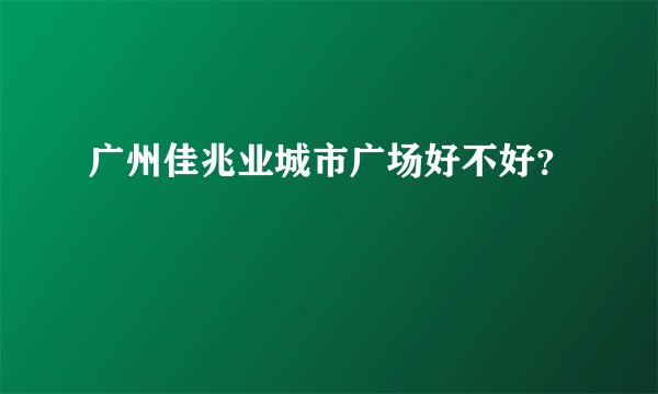 广州佳兆业城市广场好不好？