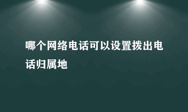 哪个网络电话可以设置拨出电话归属地