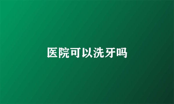 医院可以洗牙吗