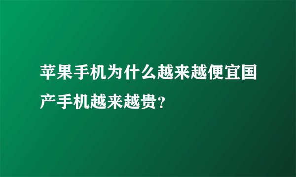 苹果手机为什么越来越便宜国产手机越来越贵？