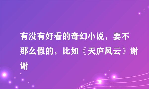 有没有好看的奇幻小说，要不那么假的，比如《天庐风云》谢谢