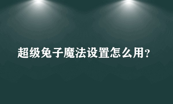 超级兔子魔法设置怎么用？