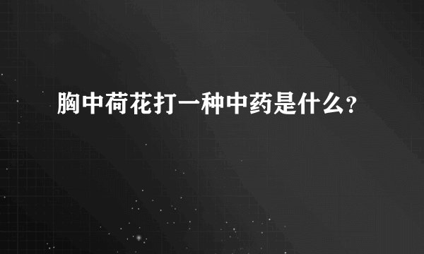 胸中荷花打一种中药是什么？