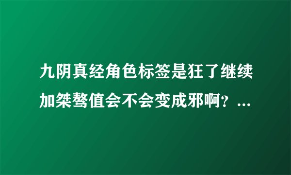 九阴真经角色标签是狂了继续加桀骜值会不会变成邪啊？我不想变邪啊。。
