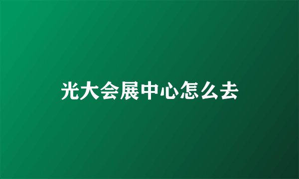 光大会展中心怎么去