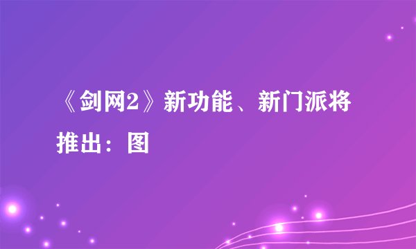 《剑网2》新功能、新门派将推出：图