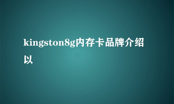 kingston8g内存卡品牌介绍以