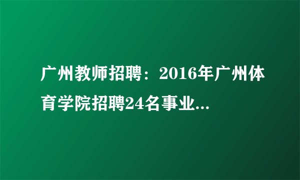 广州教师招聘：2016年广州体育学院招聘24名事业编制人员公告（第二批）