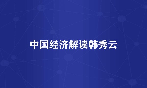 中国经济解读韩秀云