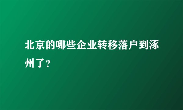 北京的哪些企业转移落户到涿州了？