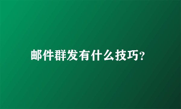 邮件群发有什么技巧？