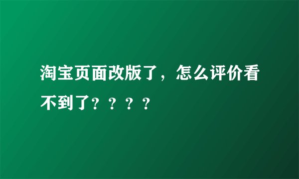 淘宝页面改版了，怎么评价看不到了？？？？