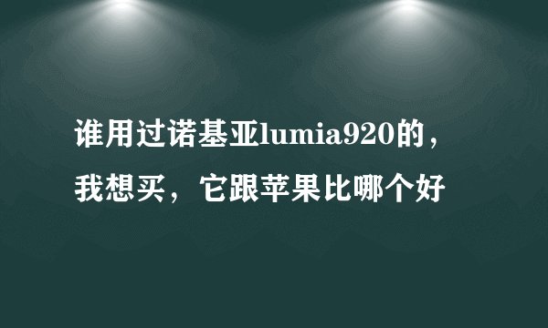 谁用过诺基亚lumia920的，我想买，它跟苹果比哪个好
