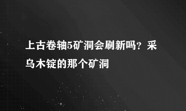 上古卷轴5矿洞会刷新吗？采乌木锭的那个矿洞