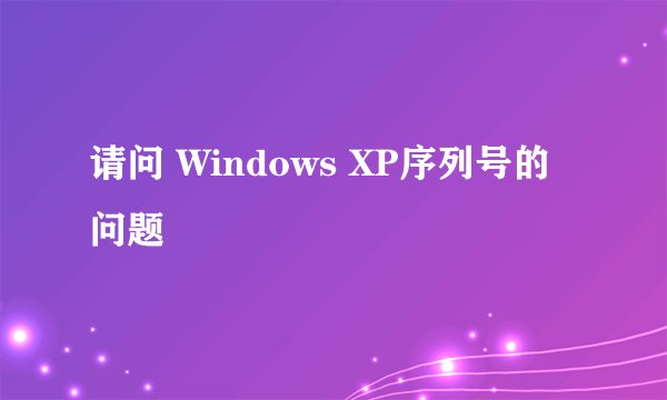 请问 Windows XP序列号的问题