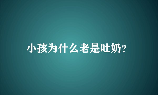 小孩为什么老是吐奶？