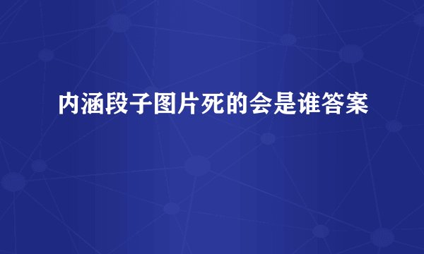 内涵段子图片死的会是谁答案