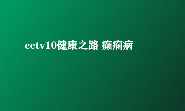 cctv10健康之路 癫痫病