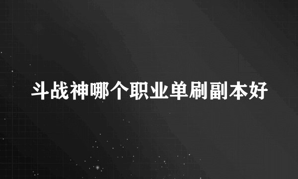 斗战神哪个职业单刷副本好