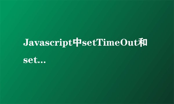 Javascript中setTimeOut和setInterval的定时器用法？