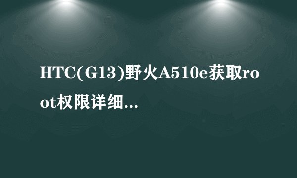 HTC(G13)野火A510e获取root权限详细图文教程