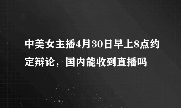 中美女主播4月30日早上8点约定辩论，国内能收到直播吗