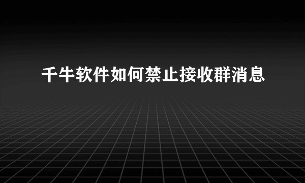 千牛软件如何禁止接收群消息