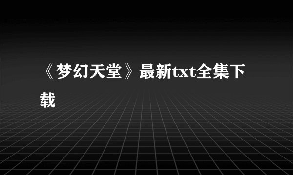 《梦幻天堂》最新txt全集下载
