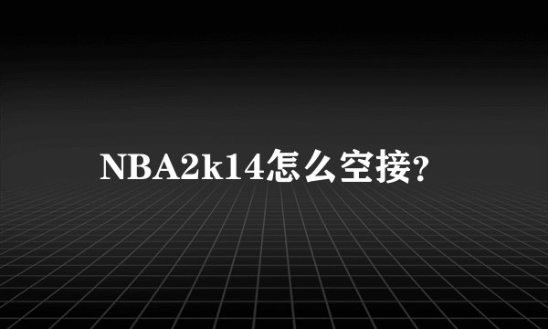 NBA2k14怎么空接？
